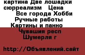 картина Две лошадки ...сюрреализм › Цена ­ 21 000 - Все города Хобби. Ручные работы » Картины и панно   . Чувашия респ.,Шумерля г.